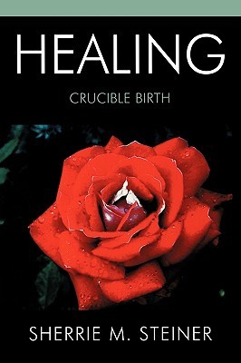 Healing: Crucible Birth Sherrie M. Steiner Healing: Crucible Birth Sherrie M. Steiner