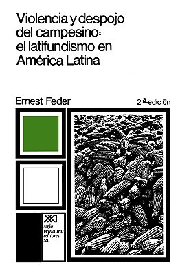 Violencia Y Despojo Del Campesino: Latifundismo Y ExplotaciÓn Capitalista En MÉxico Ernest Feder Violencia Y Despojo Del Campesino: Latifundismo Y ExplotaciÓn Capitalista En MÉxico Ernest Feder