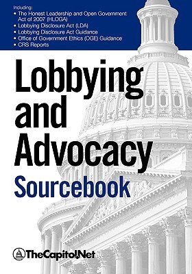 Lobbying and Advocacy Sourcebook: Lobbying Laws and Rules: The Honest Leadership and Open Government Act of 2007 (Hloga), Lobbying Disclosure ACT, Lobbying Disclosure ACT Guidance, Political Activity and the Federal Employee, Lobbyists and Interest G Thecapitol Net Lobbying and Advocacy Sourcebook: Lobbying Laws and Rules: The Honest Leadership and Open Government Act of 2007 (Hloga), Lobbying Disclosure ACT, Lobbying Disclosure ACT Guidance, Political Activity and the Federal Employee, Lobbyists and Interest G Thecapitol Net