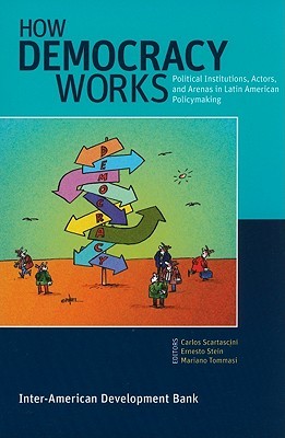 How Democracy Works: Political Institutions, Actors, and Arenas in Latin American Policymaking Carlos Scartascini How Democracy Works: Political Institutions, Actors, and Arenas in Latin American Policymaking Carlos Scartascini