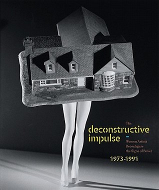 The Deconstructive Impulse: Women Artists Reconfigure the Signs of Power, 1973-1991 Nancy Princenthal The Deconstructive Impulse: Women Artists Reconfigure the Signs of Power, 1973-1991 Nancy Princenthal