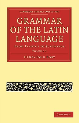 Grammar of the Latin Language - Volume 1 Henry John Roby Grammar of the Latin Language - Volume 1 Henry John Roby