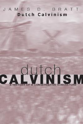Dutch Calvinism In Modern America: A History Of A Conservative Subculture James D. Bratt Dutch Calvinism In Modern America: A History Of A Conservative Subculture James D. Bratt