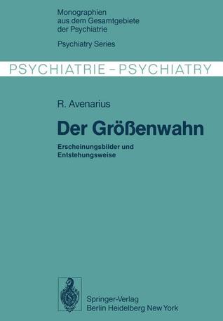 Der Grossenwahn: Erscheinungsbilder Und Entstehungsweise R. Avenarius Der Grossenwahn: Erscheinungsbilder Und Entstehungsweise R. Avenarius
