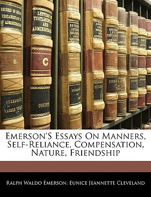 Essays on Manners, Self-Reliance, Compensation, Nature, Friendship Ralph Waldo Emerson Essays on Manners, Self-Reliance, Compensation, Nature, Friendship Ralph Waldo Emerson