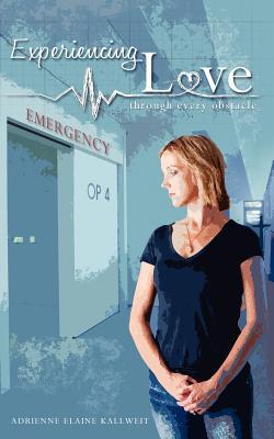 Experiencing Love: Through Every Obstacle Adrienne Elaine Kallweit Experiencing Love: Through Every Obstacle Adrienne Elaine Kallweit