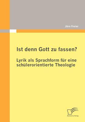 Ist denn Gott zu fassen? - Lyrik als Sprachform für eine schülerorientierte Theologie Jörn Freier Ist denn Gott zu fassen? - Lyrik als Sprachform für eine schülerorientierte Theologie Jörn Freier