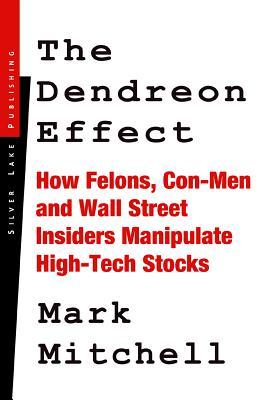 The Dendreon Effect: How Felons, Con-Men and Wall Street Insiders Manipulate High-Tech Stocks Mark Mitchell The Dendreon Effect: How Felons, Con-Men and Wall Street Insiders Manipulate High-Tech Stocks Mark Mitchell