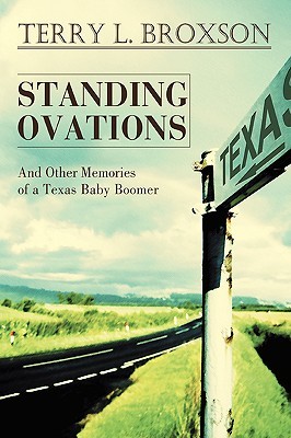 Standing Ovations: And Other Memories of a Texas Baby Boomer Terry L Broxson Standing Ovations: And Other Memories of a Texas Baby Boomer Terry L Broxson