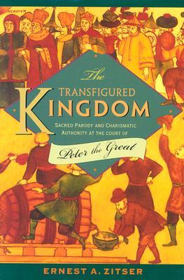 The Transfigured Kingdom: Sacred Parody and Charismatic Authority at the Court of Peter the Great Ernest A. Zitser The Transfigured Kingdom: Sacred Parody and Charismatic Authority at the Court of Peter the Great Ernest A. Zitser