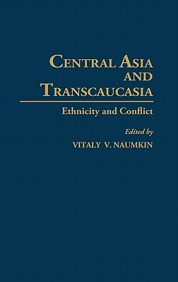 Central Asia and Transcaucasia: Ethnicity and Conflict Vitaly V. Naumkin Central Asia and Transcaucasia: Ethnicity and Conflict Vitaly V. Naumkin
