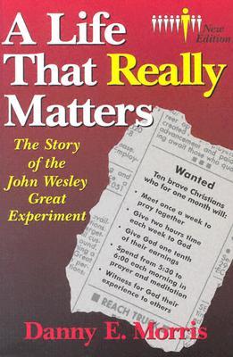 A Life That Really Matters: The Story of John Wesley Great Experiment Danny E. Morris A Life That Really Matters: The Story of John Wesley Great Experiment Danny E. Morris