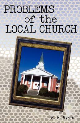 Problems of the Local Church R.R. Byrum Problems of the Local Church R.R. Byrum