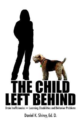 The Child Left Behind: Brain Inefficiencies = Learning Disabilities and Behavior Problems Daniel K. Shirey The Child Left Behind: Brain Inefficiencies = Learning Disabilities and Behavior Problems Daniel K. Shirey