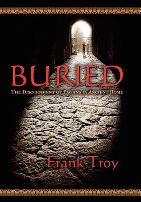 Buried: The Discernment of Pagans in Ancient Rome Frank Troy Buried: The Discernment of Pagans in Ancient Rome Frank Troy