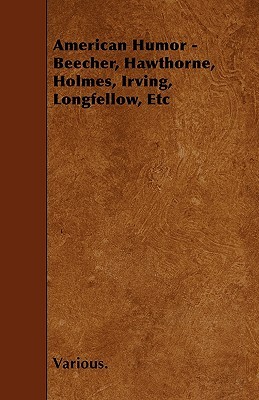 American Humor - Beecher, Hawthorne, Holmes, Irving, Longfellow, Etc Various American Humor - Beecher, Hawthorne, Holmes, Irving, Longfellow, Etc Various