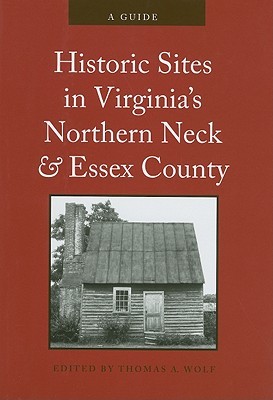 Historic Sites in Virginias Northern Neck and Essex County: A Guide Thomas A. Wolf Historic Sites in Virginias Northern Neck and Essex County: A Guide Thomas A. Wolf