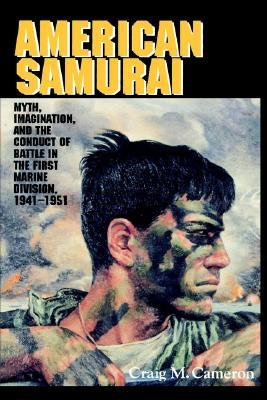 American Samurai: Myth and Imagination in the Conduct of Battle in the First Marine Division 1941 1951 Rondo Cameron American Samurai: Myth and Imagination in the Conduct of Battle in the First Marine Division 1941 1951 Rondo Cameron