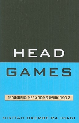 Head Games: De-Colonizing the Psychotherapeutic Process Nikitah Okembe-RA Imani Head Games: De-Colonizing the Psychotherapeutic Process Nikitah Okembe-RA Imani