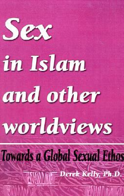 Sex in Islam and Other Worldviews: Towards a Global Sexual Ethos Derek Kelly Sex in Islam and Other Worldviews: Towards a Global Sexual Ethos Derek Kelly