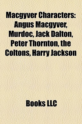 Macgyver Characters: Angus Macgyver, Murdoc, Jack Dalton, Peter Thornton, the Coltons, Harry Jackson Books LLC Macgyver Characters: Angus Macgyver, Murdoc, Jack Dalton, Peter Thornton, the Coltons, Harry Jackson Books LLC