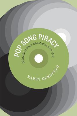 Pop Song Piracy: Disobedient Music Distribution Since 1929 Barry Kernfeld Pop Song Piracy: Disobedient Music Distribution Since 1929 Barry Kernfeld