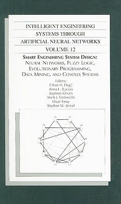 Smart Engineering System Design: Neural Networks, Fuzzy Logic, Evolutionary Programming, Complex Systems and Artificial Life (Intelligent Engineering Systems Through Artificial Neural Networks, Volume 12) Cihan H. Dagli Smart Engineering System Design: Neural Networks, Fuzzy Logic, Evolutionary Programming, Complex Systems and Artificial Life (Intelligent Engineering Systems Through Artificial Neural Networks, Volume 12) Cihan H. Dagli