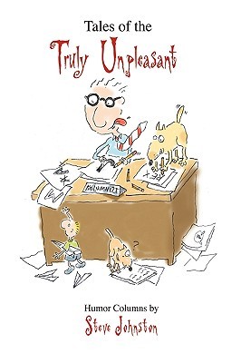 Tales of the Truly Unpleasant: Humor Columns By: Steve Johnston Tales of the Truly Unpleasant: Humor Columns By: Steve Johnston