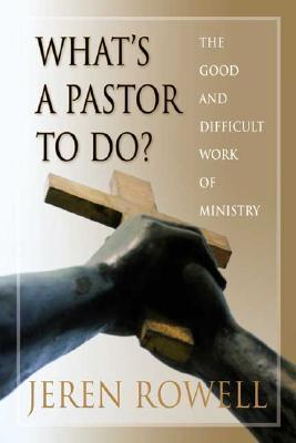 Whats a Pastor to Do?: The Good and Difficult Work of Ministry Jeren Rowell Whats a Pastor to Do?: The Good and Difficult Work of Ministry Jeren Rowell