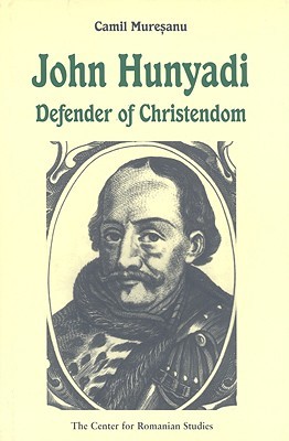 John Hunyadi: Defender of Christendom Camil Muresanu John Hunyadi: Defender of Christendom Camil Muresanu