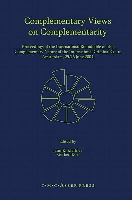 Complementary Views on Complementarity: Proceedings of the International Roundtable on the Complementary Nature of the International Criminal Court, Amsterdam 25/26 June 2004 Jann K. Kleffner Complementary Views on Complementarity: Proceedings of the International Roundtable on the Complementary Nature of the International Criminal Court, Amsterdam 25/26 June 2004 Jann K. Kleffner