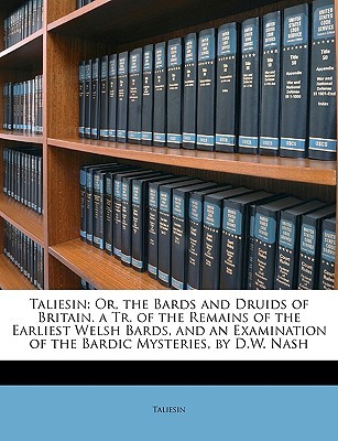 Taliesin: Or, the Bards and Druids of Britain. a Tr. of the Remains of the Earliest Welsh Bards, and an Examination of the Bardi Taliesin Taliesin: Or, the Bards and Druids of Britain. a Tr. of the Remains of the Earliest Welsh Bards, and an Examination of the Bardi Taliesin