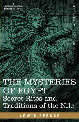 The Mysteries of Egypt: Secret Rites and Traditions of the Nile Lewis Spence The Mysteries of Egypt: Secret Rites and Traditions of the Nile Lewis Spence