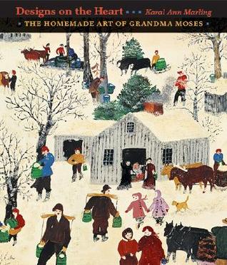 Designs on the Heart: The Homemade Art of Grandma Moses Karal Ann Marling Designs on the Heart: The Homemade Art of Grandma Moses Karal Ann Marling