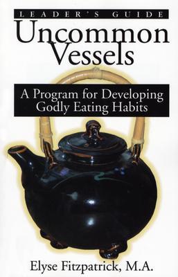 Uncommon Vessels: A Program for Developing Godly Eating Habits Elyse M. Fitzpatrick Uncommon Vessels: A Program for Developing Godly Eating Habits Elyse M. Fitzpatrick