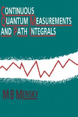Continuous Quantum Measurements and Path Integrals Michael B. Mensky Continuous Quantum Measurements and Path Integrals Michael B. Mensky