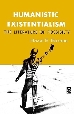 Humanistic Existentialism: The Literature of Possibility Hazel E. Barnes Humanistic Existentialism: The Literature of Possibility Hazel E. Barnes