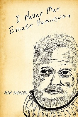 I Never Met Ernest Hemingway Alan Shelley I Never Met Ernest Hemingway Alan Shelley