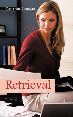Retrieval: A Womans Unexpected Find Carrie Ann Baumgart Retrieval: A Womans Unexpected Find Carrie Ann Baumgart