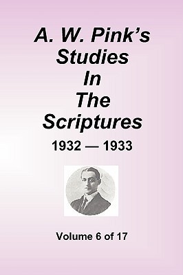 A.W. Pinks Studies in the Scriptures - 1932-33, Volume 6 of 17 Arthur W. Pink A.W. Pinks Studies in the Scriptures - 1932-33, Volume 6 of 17 Arthur W. Pink