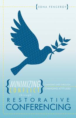Minimizing Conflict Through Restorative Conferencing: Changing Lives Through Changing Attitudes Edna Fenceroy Minimizing Conflict Through Restorative Conferencing: Changing Lives Through Changing Attitudes Edna Fenceroy