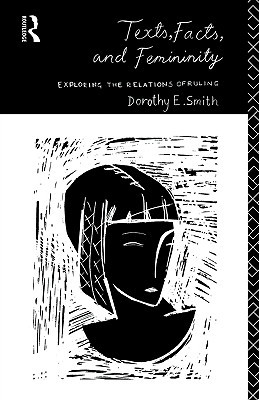 Texts, Facts and Femininity: Exploring the Relations of Ruling Dorothy E. Smith Texts, Facts and Femininity: Exploring the Relations of Ruling Dorothy E. Smith