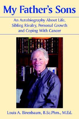 My Fathers Sons: An Autobiography about Life, Sibling Rivalry, Personal Growth and Coping with Cancer Louis A. Birenbaum My Fathers Sons: An Autobiography about Life, Sibling Rivalry, Personal Growth and Coping with Cancer Louis A. Birenbaum