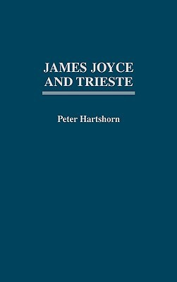 James Joyce and Trieste Peter Hartshorn James Joyce and Trieste Peter Hartshorn