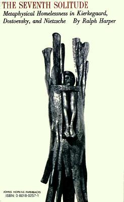 The Seventh Solitude: Metaphysical Homelessness in Kierkegaard, Dostoevsky, and Nietzsche Ralph Harper The Seventh Solitude: Metaphysical Homelessness in Kierkegaard, Dostoevsky, and Nietzsche Ralph Harper