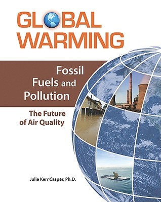 Fossil Fuels and Pollution: The Future of Air Quality Julie Kerr Casper Fossil Fuels and Pollution: The Future of Air Quality Julie Kerr Casper