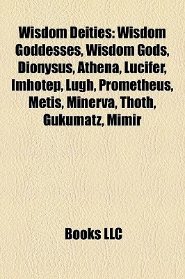 Wisdom Deities: Wisdom Goddesses, Wisdom Gods, Dionysus, Athena, Lucifer, Imhotep, Lugh, Prometheus, Metis, Minerva, Thoth, Gukumatz, Books LLC Wisdom Deities: Wisdom Goddesses, Wisdom Gods, Dionysus, Athena, Lucifer, Imhotep, Lugh, Prometheus, Metis, Minerva, Thoth, Gukumatz, Books LLC