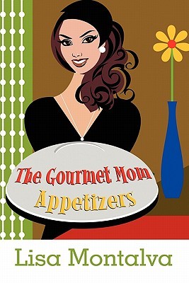 The Gourmet Mom: Appetizers Lisa Montalva The Gourmet Mom: Appetizers Lisa Montalva