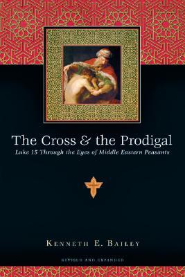 The Cross & the Prodigal: Luke 15 Through the Eyes of Middle Eastern Peasants Kenneth E. Bailey The Cross & the Prodigal: Luke 15 Through the Eyes of Middle Eastern Peasants Kenneth E. Bailey
