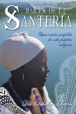 Raices de la Santeria: Una Vision Completa de Esta Prctica Religiosa Idalia Llorens Raices de la Santeria: Una Vision Completa de Esta Prctica Religiosa Idalia Llorens